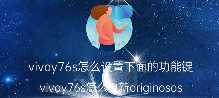 vivoy76s怎么设置下面的功能键 vivoy76s怎么更新originosos？